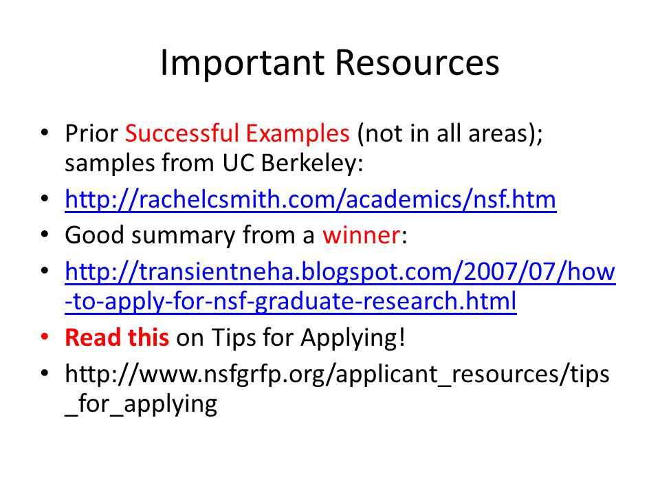 Important Resources Prior Successful Examples (not in all areas); samples from UC Berkeley:   Good summary from a winner:   -to-apply-for-nsf-graduate-research.html   -to-apply-for-nsf-graduate-research.html Read this on Tips for Applying.