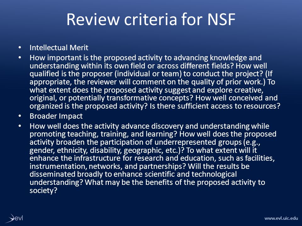 Review criteria for NSF Intellectual Merit How important is the proposed activity to advancing knowledge and understanding within its own field or across different fields.