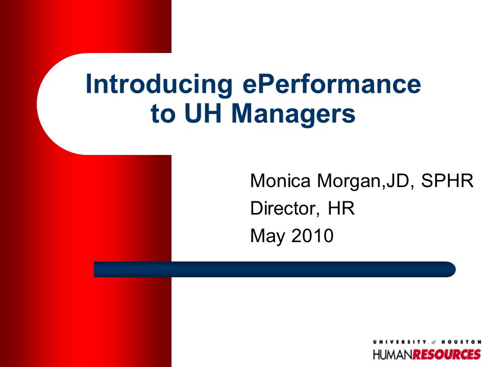 Introducing ePerformance to UH Managers Monica Morgan,JD, SPHR Director, HR May 2010