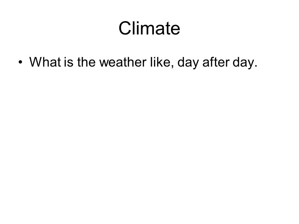 Climate What is the weather like, day after day.