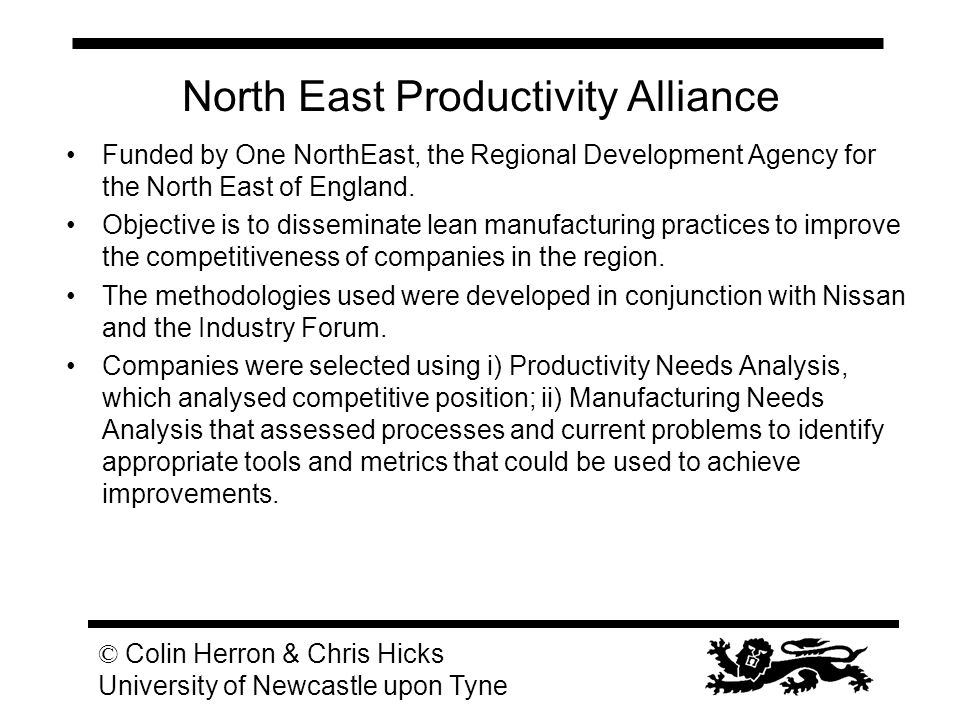 © Colin Herron & Chris Hicks University of Newcastle upon Tyne North East Productivity Alliance Funded by One NorthEast, the Regional Development Agency for the North East of England.