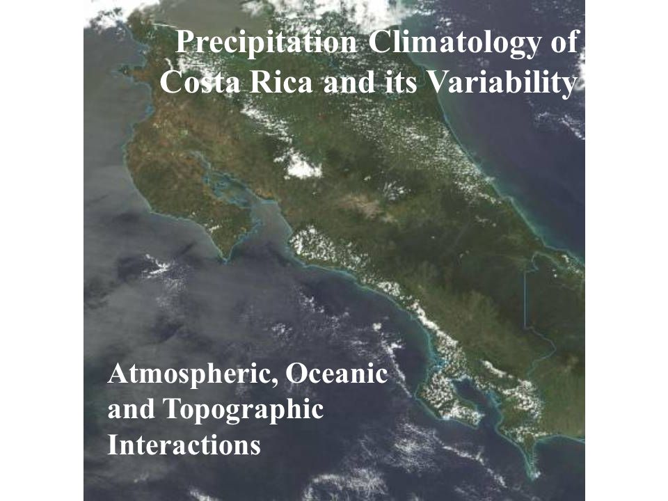 Precipitation Climatology of Costa Rica and its Variability Atmospheric, Oceanic and Topographic Interactions