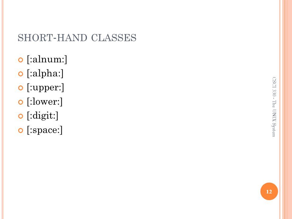 SHORT - HAND CLASSES [:alnum:] [:alpha:] [:upper:] [:lower:] [:digit:] [:space:] 12 CSCI The UNIX System