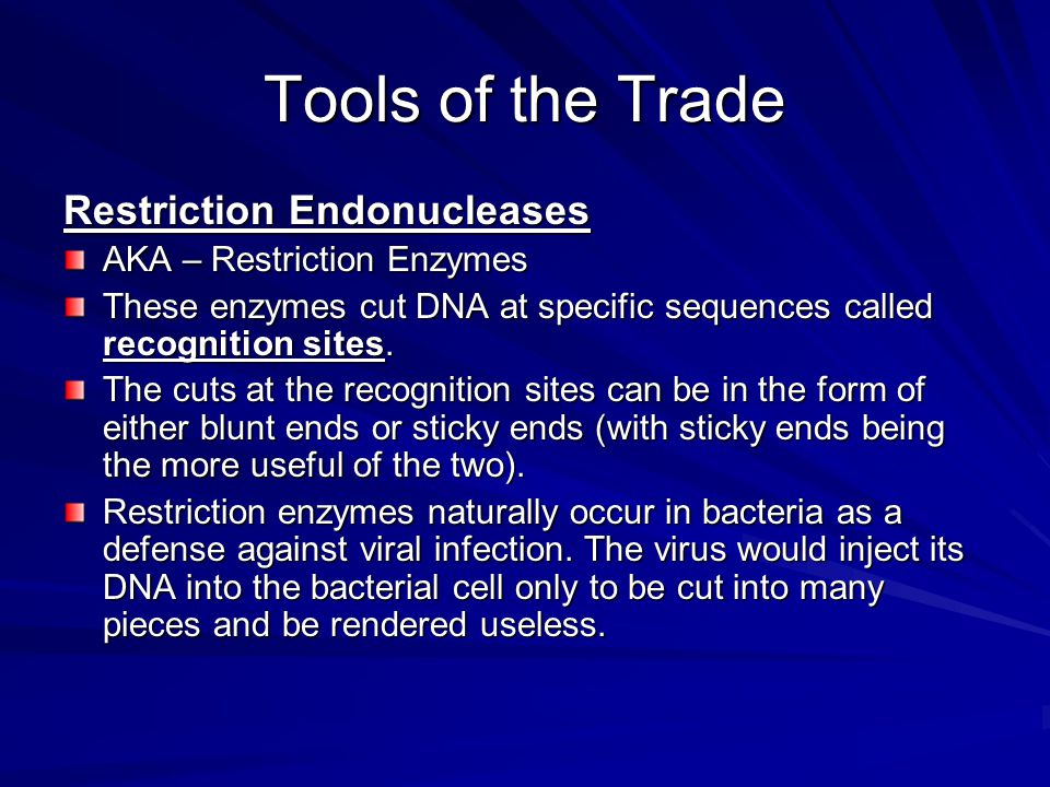 Tools of the Trade Restriction Endonucleases AKA – Restriction Enzymes These enzymes cut DNA at specific sequences called recognition sites.