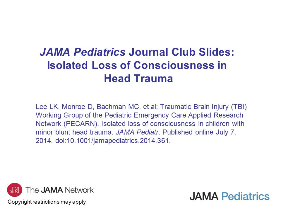 Copyright restrictions may apply JAMA Pediatrics Journal Club Slides: Isolated Loss of Consciousness in Head Trauma Lee LK, Monroe D, Bachman MC, et al; Traumatic Brain Injury (TBI) Working Group of the Pediatric Emergency Care Applied Research Network (PECARN).