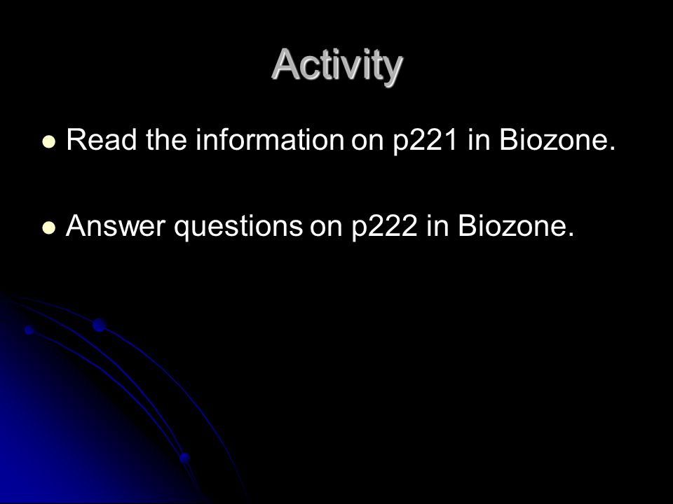 Activity Read the information on p221 in Biozone. Answer questions on p222 in Biozone.