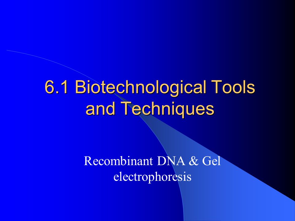 6.1 Biotechnological Tools and Techniques Recombinant DNA & Gel electrophoresis
