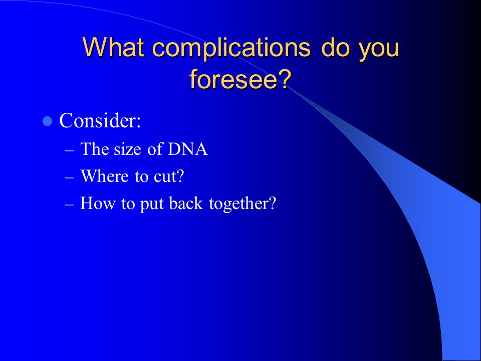 What complications do you foresee. Consider: – The size of DNA – Where to cut.