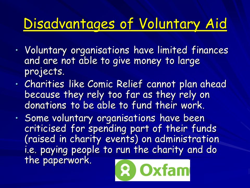 Disadvantages of Voluntary Aid Voluntary organisations have limited finances and are not able to give money to large projects.