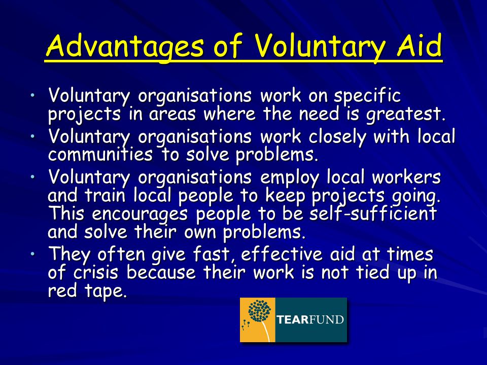 Advantages of Voluntary Aid Voluntary organisations work on specific projects in areas where the need is greatest.