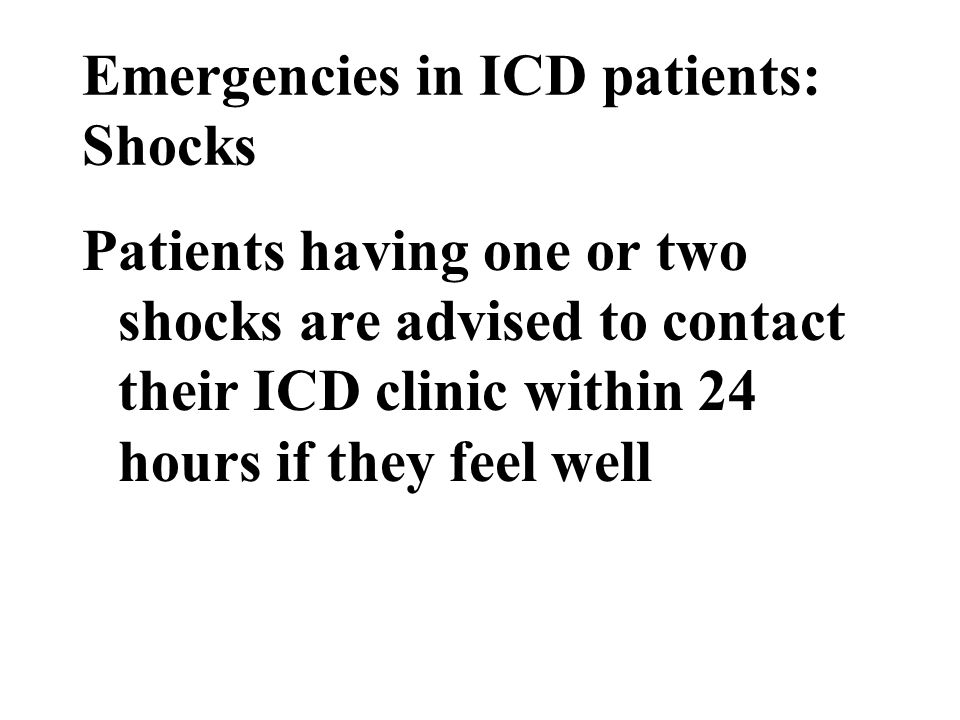 Emergencies in ICD patients: Shocks Patients having one or two shocks are advised to contact their ICD clinic within 24 hours if they feel well
