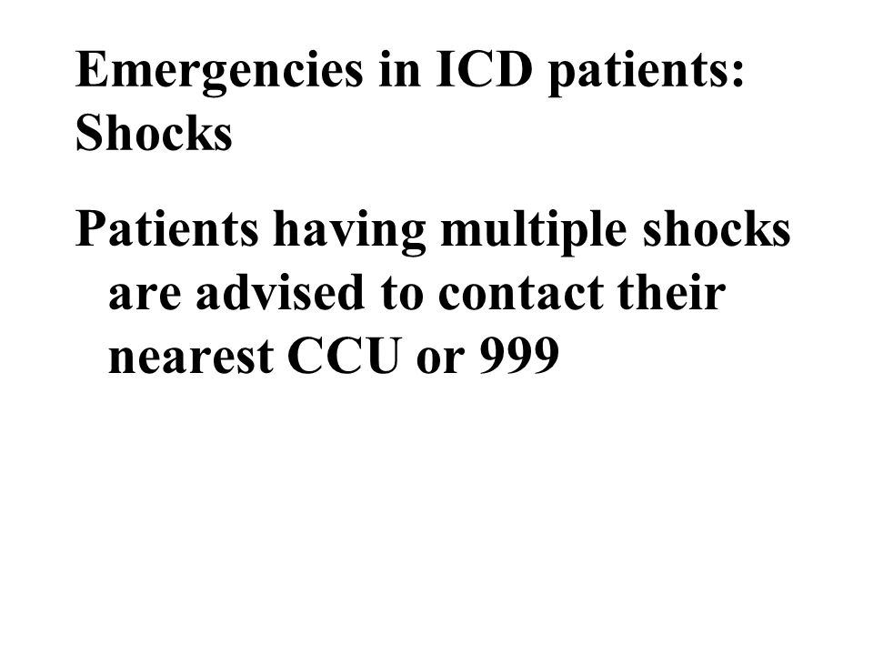 Emergencies in ICD patients: Shocks Patients having multiple shocks are advised to contact their nearest CCU or 999