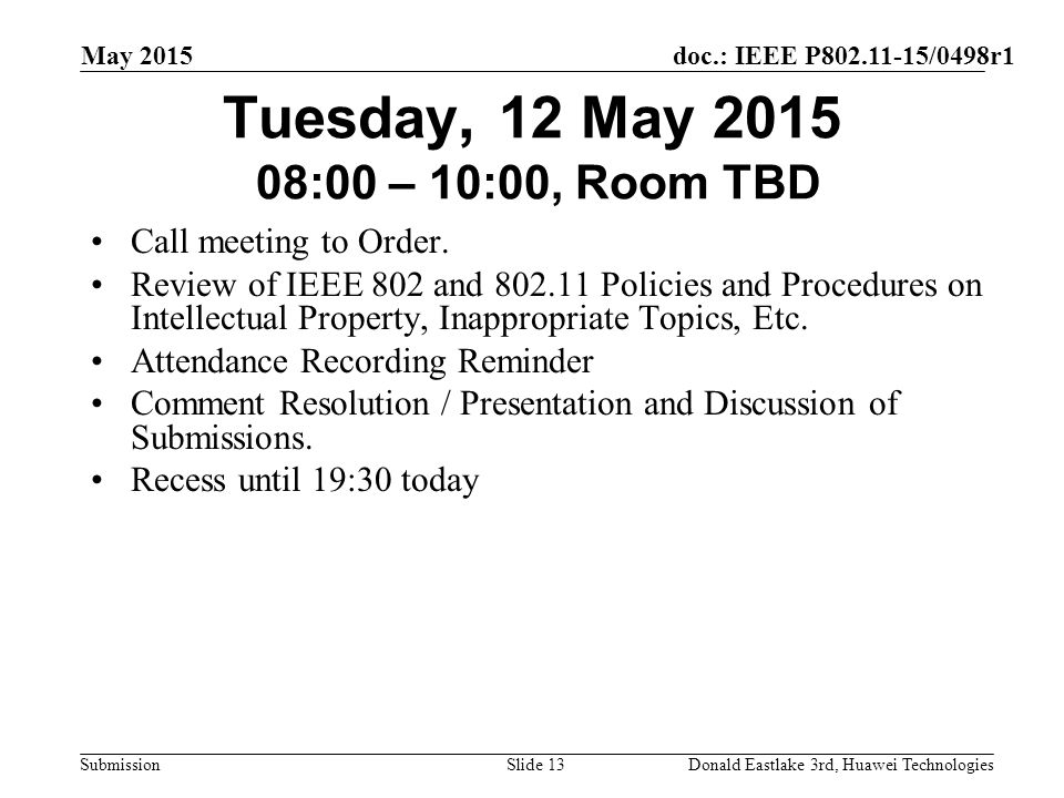 doc.: IEEE P /0498r1 Submission May 2015 Donald Eastlake 3rd, Huawei TechnologiesSlide 13 Tuesday, 12 May :00 – 10:00, Room TBD Call meeting to Order.