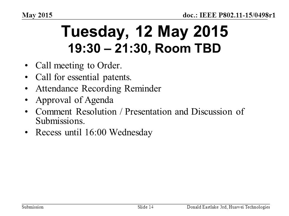 doc.: IEEE P /0498r1 Submission May 2015 Donald Eastlake 3rd, Huawei TechnologiesSlide 14 Tuesday, 12 May :30 – 21:30, Room TBD Call meeting to Order.