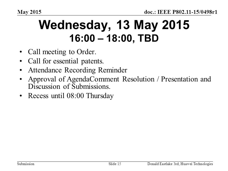 doc.: IEEE P /0498r1 Submission May 2015 Donald Eastlake 3rd, Huawei TechnologiesSlide 15 Wednesday, 13 May :00 – 18:00, TBD Call meeting to Order.