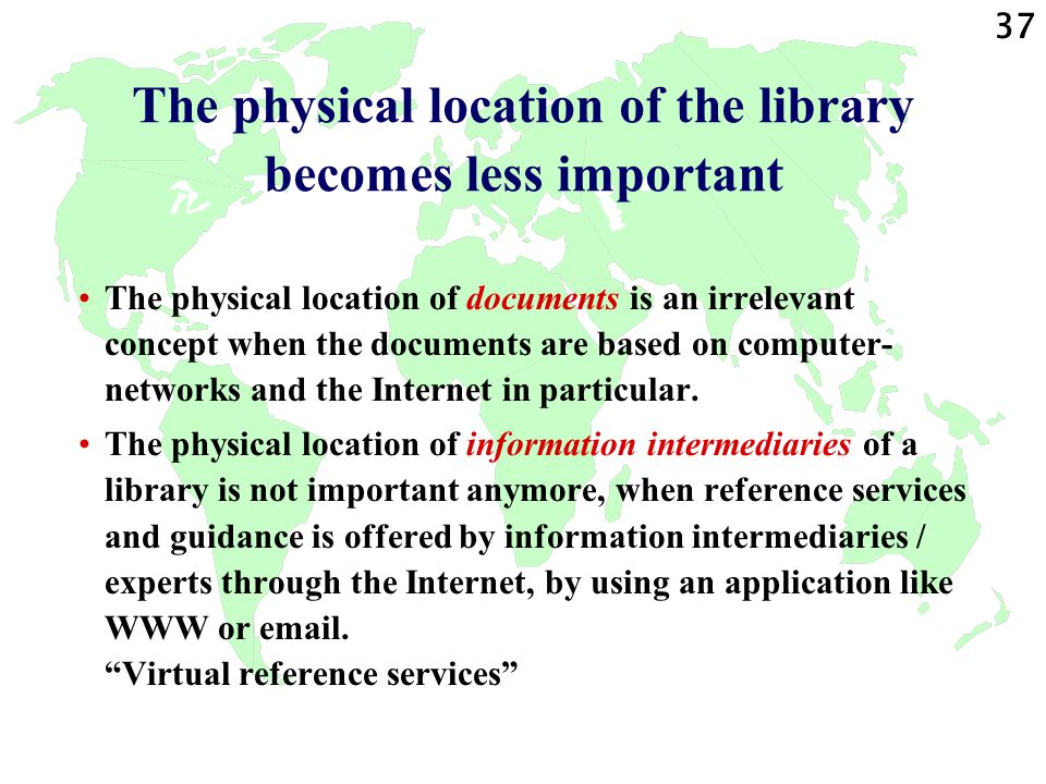 37 The physical location of the library becomes less important The physical location of documents is an irrelevant concept when the documents are based on computer- networks and the Internet in particular.