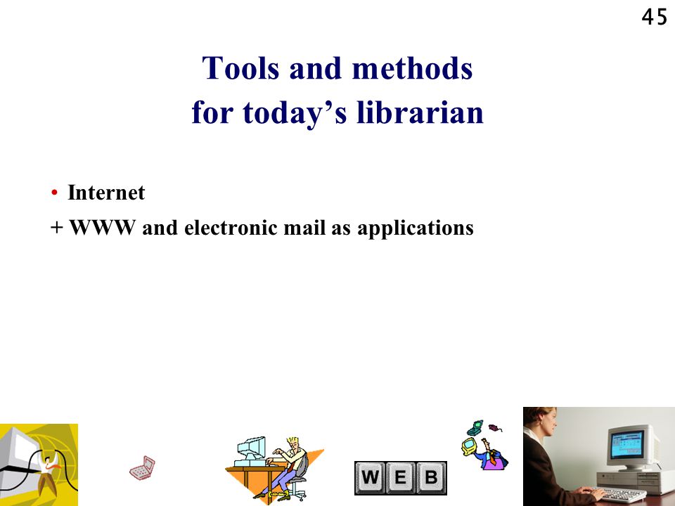 45 Tools and methods for today’s librarian Internet + WWW and electronic mail as applications