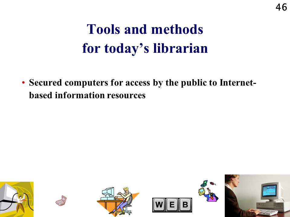 46 Tools and methods for today’s librarian Secured computers for access by the public to Internet- based information resources