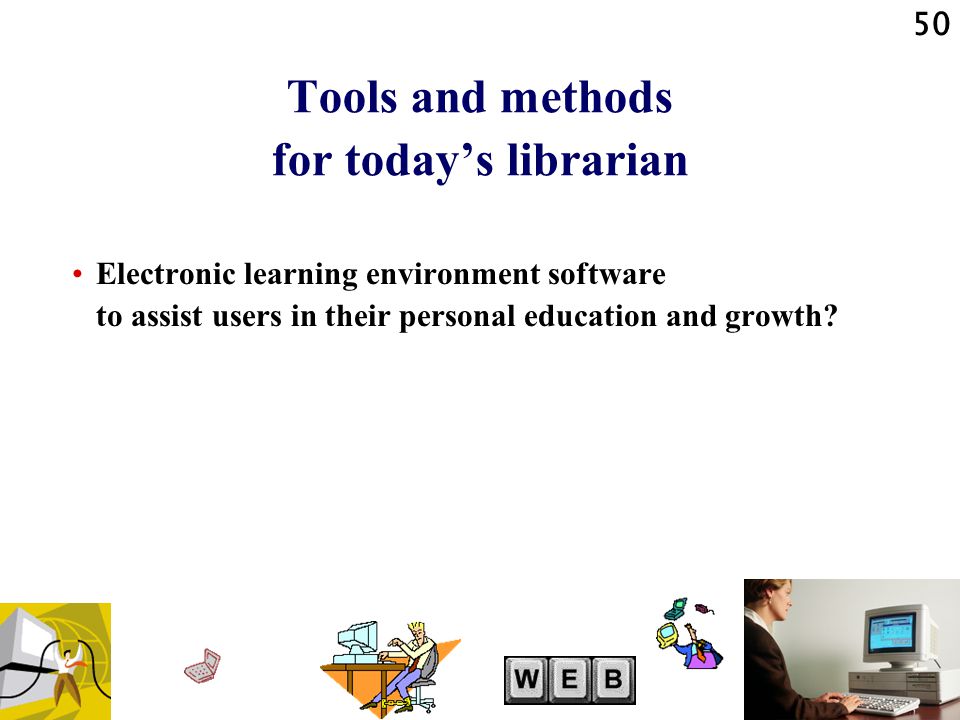50 Tools and methods for today’s librarian Electronic learning environment software to assist users in their personal education and growth