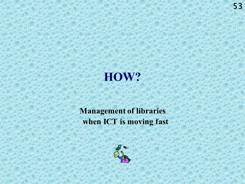 53 HOW Management of libraries when ICT is moving fast