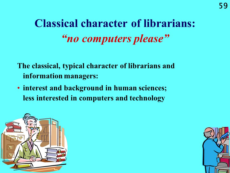 59 Classical character of librarians: no computers please The classical, typical character of librarians and information managers: interest and background in human sciences; less interested in computers and technology