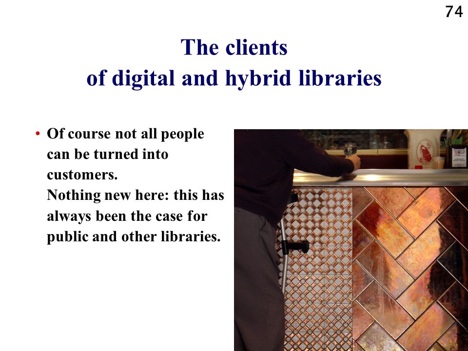 74 The clients of digital and hybrid libraries Of course not all people can be turned into customers.