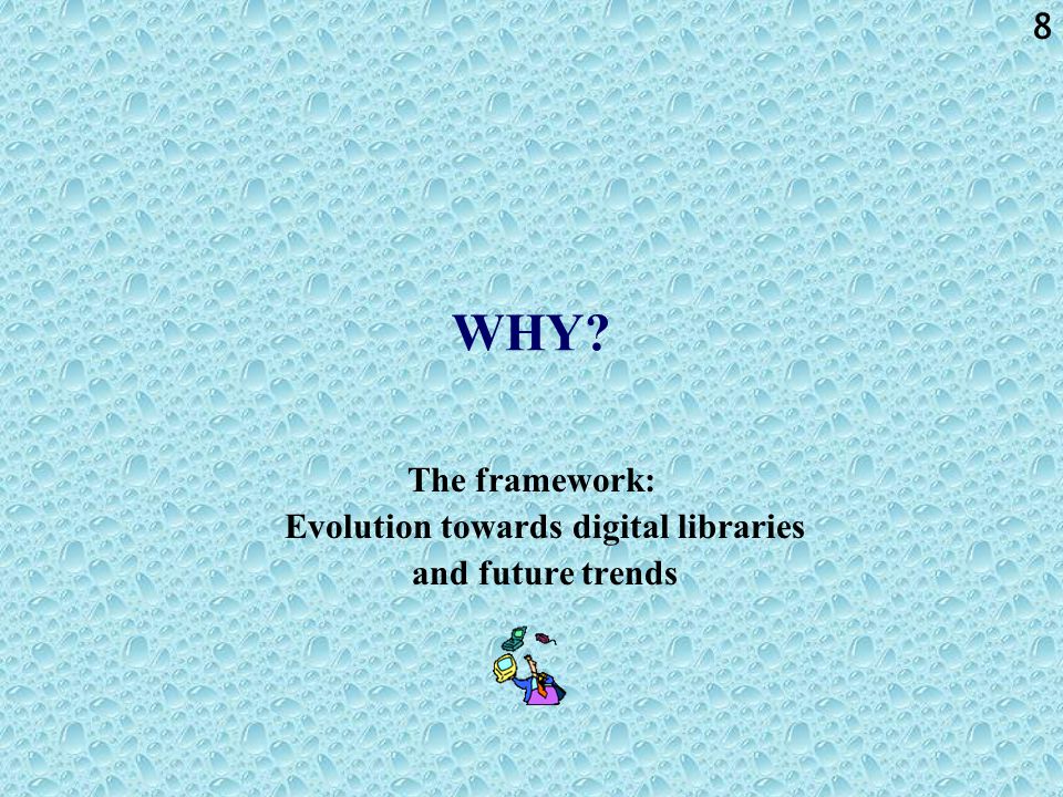 8 WHY The framework: Evolution towards digital libraries and future trends