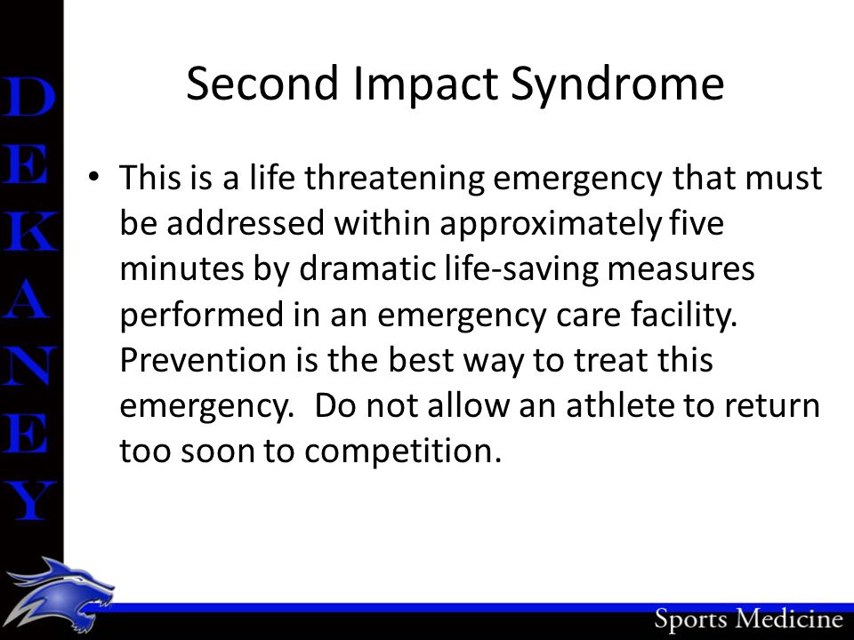 Second Impact Syndrome This is a life threatening emergency that must be addressed within approximately five minutes by dramatic life-saving measures performed in an emergency care facility.