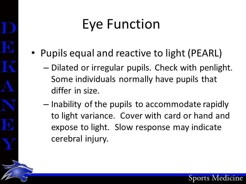 Eye Function Pupils equal and reactive to light (PEARL) – Dilated or irregular pupils.