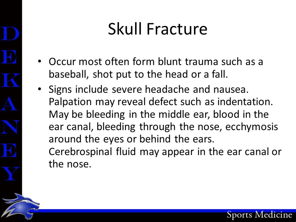 Skull Fracture Occur most often form blunt trauma such as a baseball, shot put to the head or a fall.