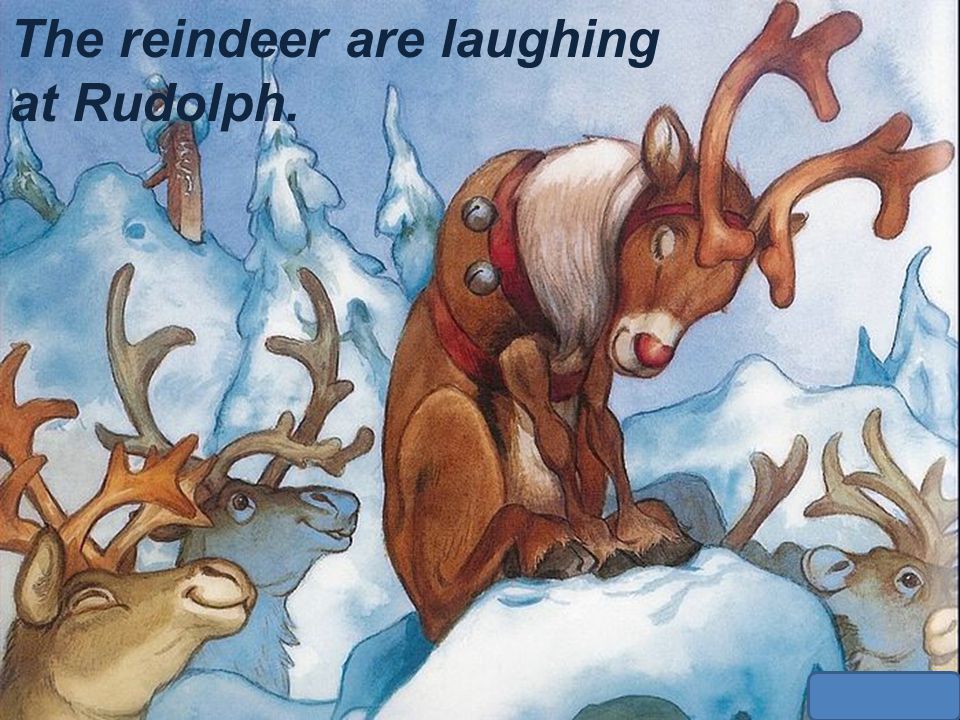The reindeer are laughing at Rudolph.