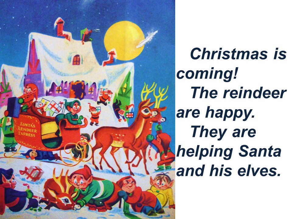 Christmas is coming! The reindeer are happy. They are helping Santa and his elves.