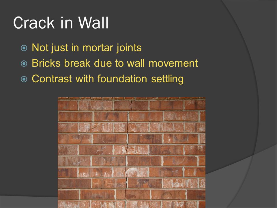 Crack in Wall  Not just in mortar joints  Bricks break due to wall movement  Contrast with foundation settling