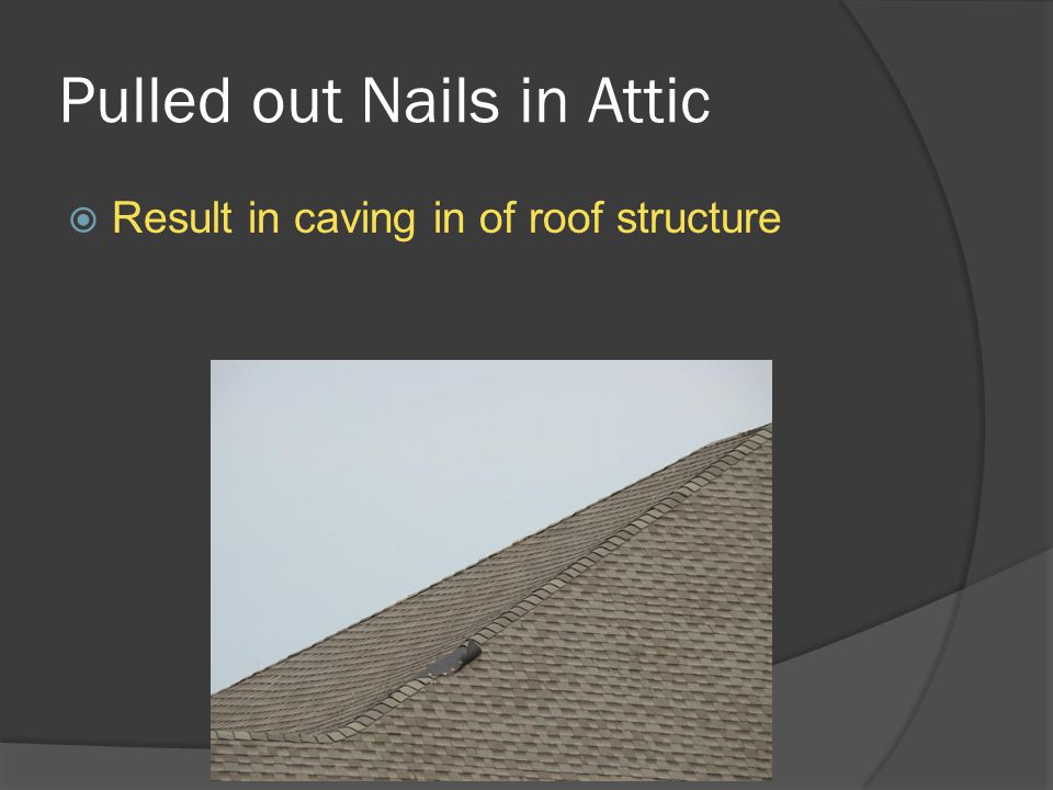 Pulled out Nails in Attic  Result in caving in of roof structure