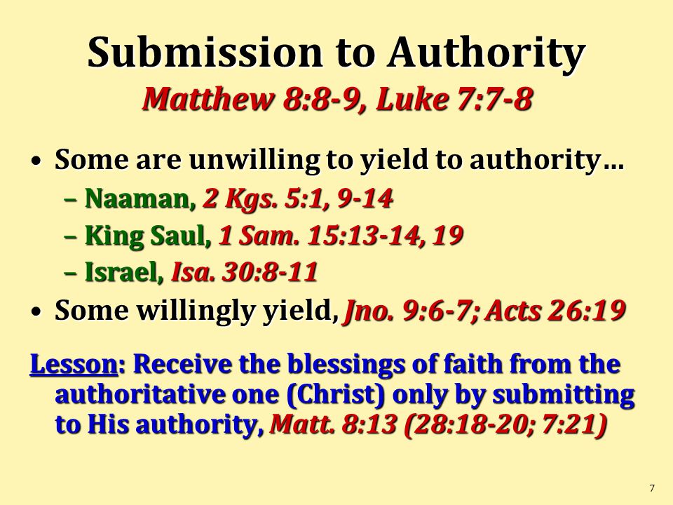 7 Submission to Authority Matthew 8:8-9, Luke 7:7-8 Some are unwilling to yield to authority…Some are unwilling to yield to authority… –Naaman, 2 Kgs.