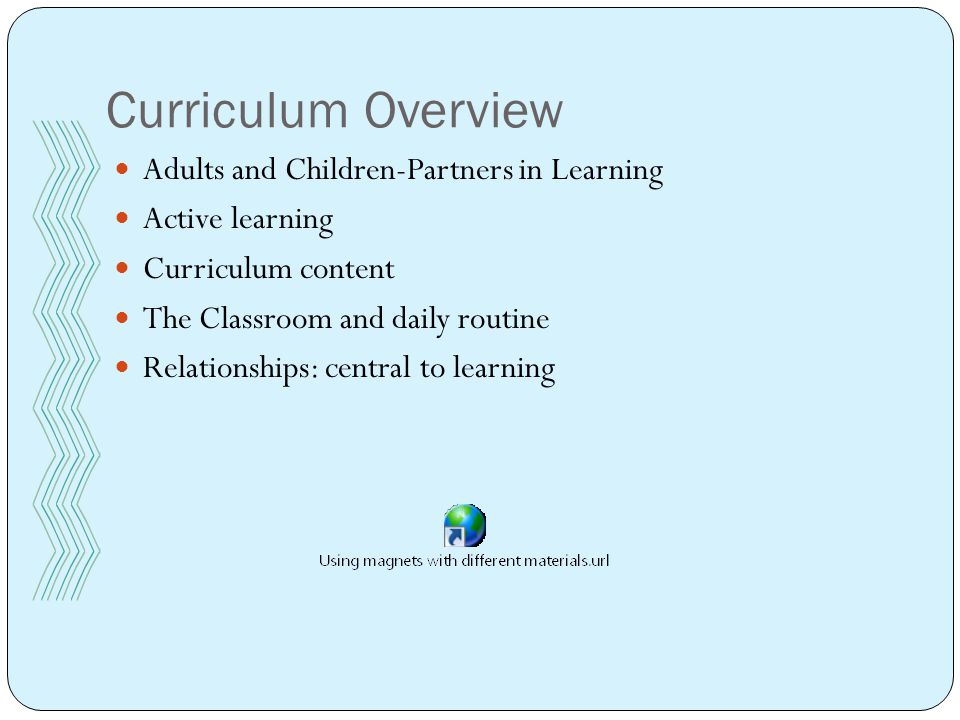 Curriculum Overview Adults and Children-Partners in Learning Active learning Curriculum content The Classroom and daily routine Relationships: central to learning