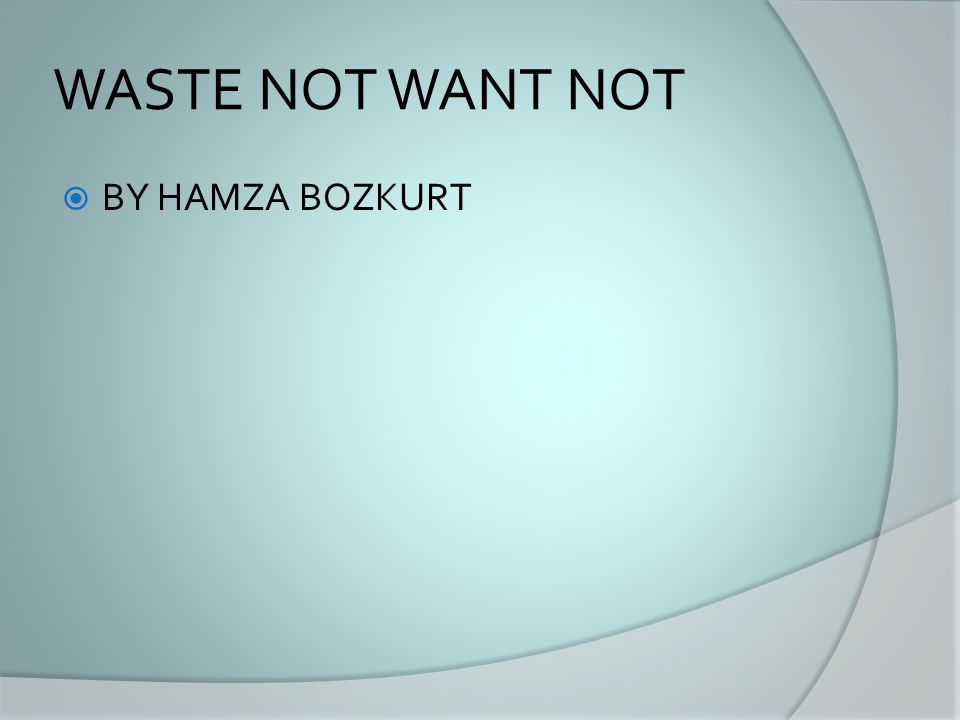 WASTE NOT WANT NOT  BY HAMZA BOZKURT