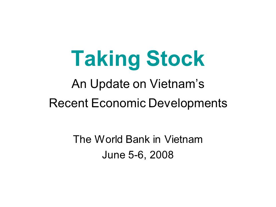 Taking Stock An Update on Vietnam’s Recent Economic Developments The World Bank in Vietnam June 5-6, 2008