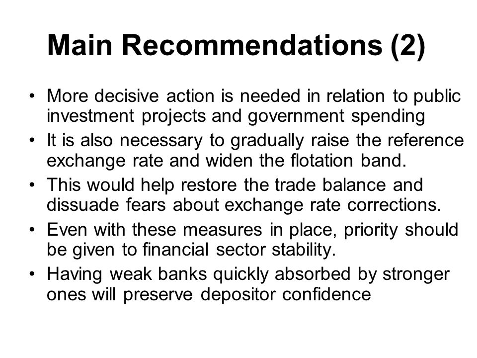 Main Recommendations (2) More decisive action is needed in relation to public investment projects and government spending It is also necessary to gradually raise the reference exchange rate and widen the flotation band.