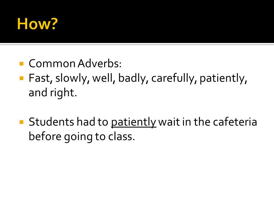  Common Adverbs:  Fast, slowly, well, badly, carefully, patiently, and right.