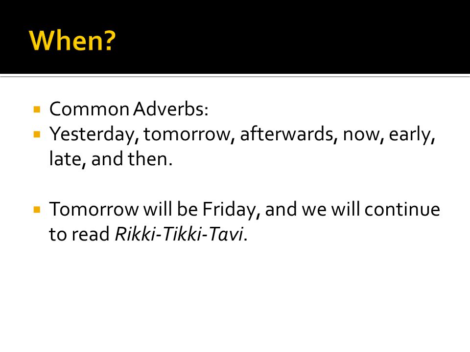  Common Adverbs:  Yesterday, tomorrow, afterwards, now, early, late, and then.