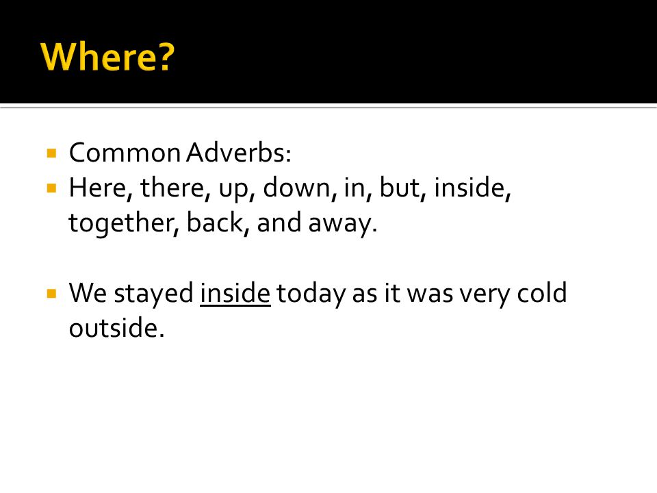  Common Adverbs:  Here, there, up, down, in, but, inside, together, back, and away.