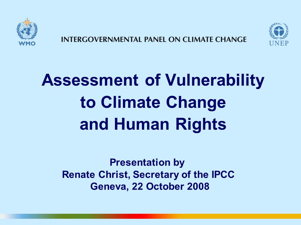 Assessment of Vulnerability to Climate Change and Human Rights Presentation by Renate Christ, Secretary of the IPCC Geneva, 22 October 2008
