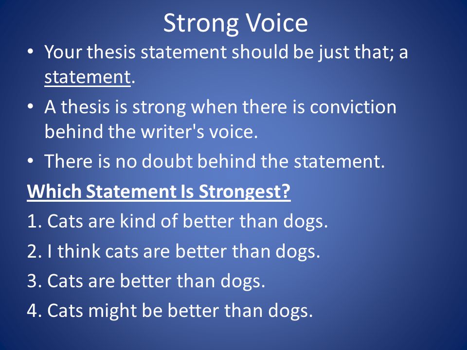 Strong Voice Your thesis statement should be just that; a statement.