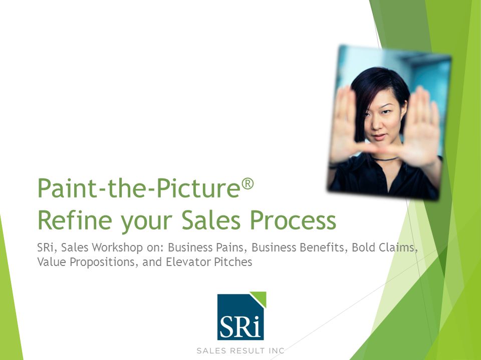 Paint-the-Picture ® Refine your Sales Process SRi, Sales Workshop on: Business Pains, Business Benefits, Bold Claims, Value Propositions, and Elevator Pitches