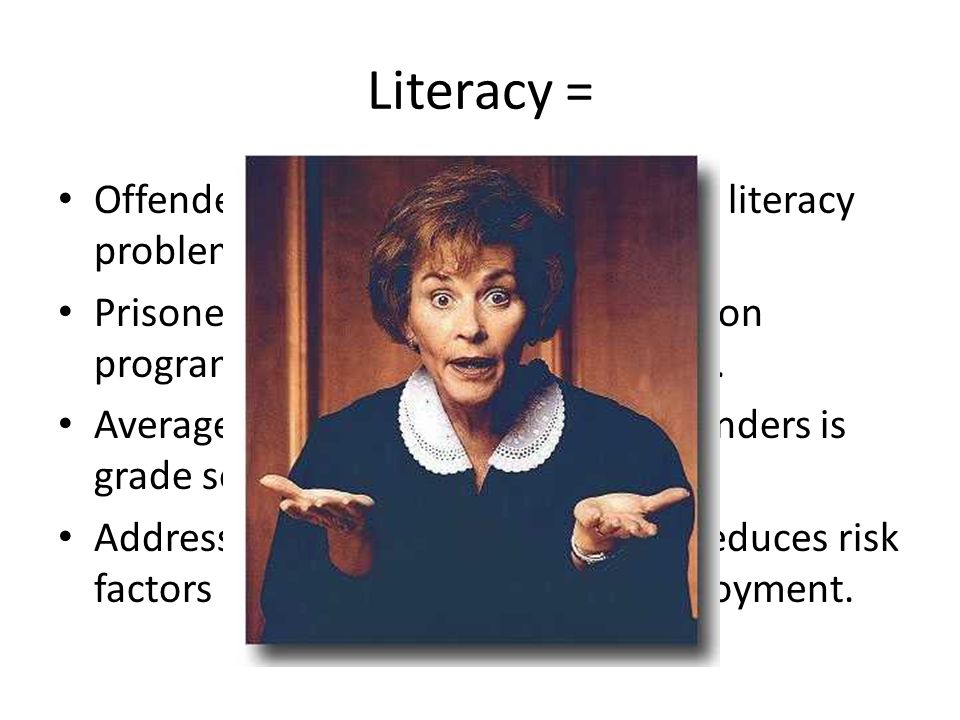 Literacy = Offenders are 3x more likely to have literacy problems Prisoners who participate in education programs are less likely to re-offend.