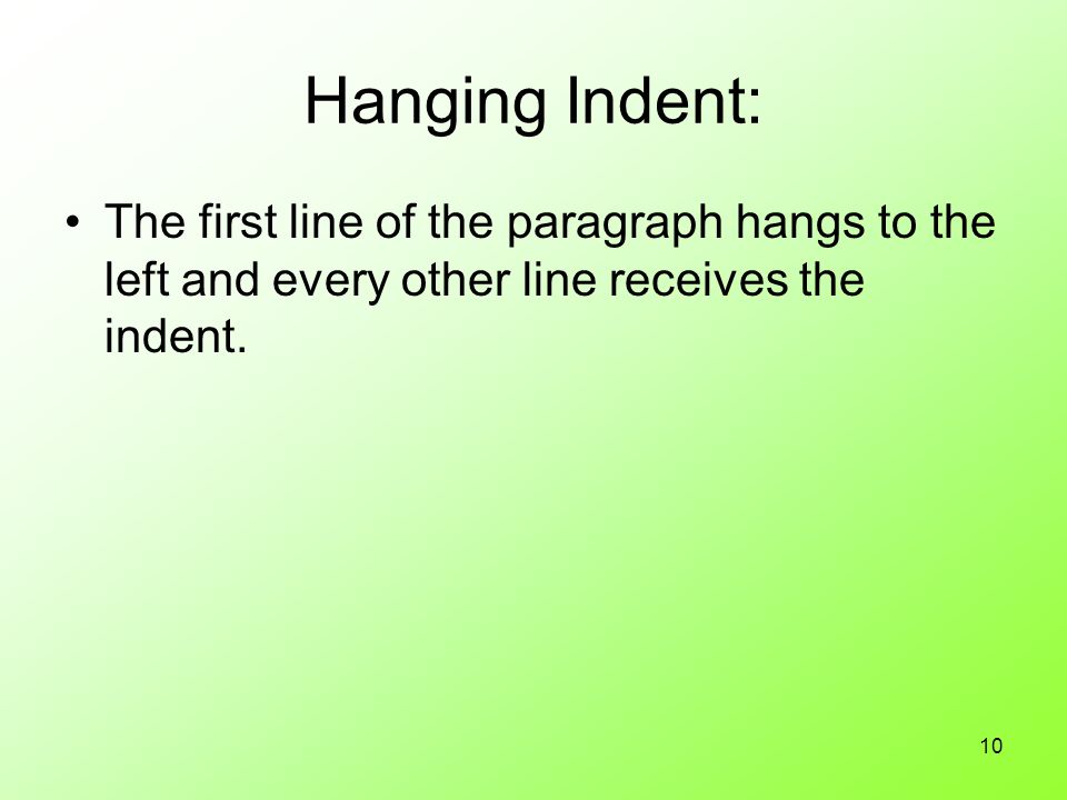 10 Hanging Indent: The first line of the paragraph hangs to the left and every other line receives the indent.
