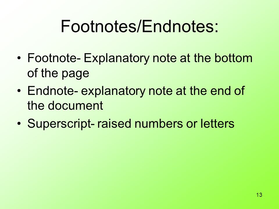 13 Footnotes/Endnotes: Footnote- Explanatory note at the bottom of the page Endnote- explanatory note at the end of the document Superscript- raised numbers or letters