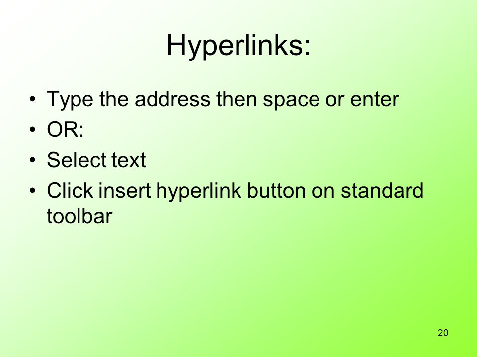 20 Hyperlinks: Type the address then space or enter OR: Select text Click insert hyperlink button on standard toolbar