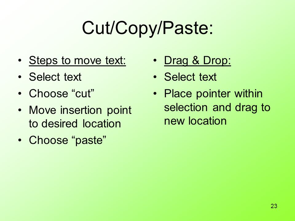 23 Cut/Copy/Paste: Steps to move text: Select text Choose cut Move insertion point to desired location Choose paste Drag & Drop: Select text Place pointer within selection and drag to new location